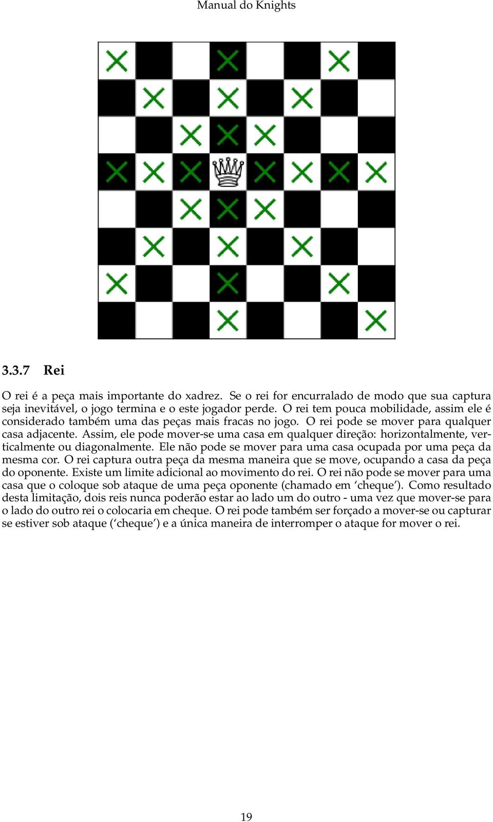 Assim, ele pode mover-se uma casa em qualquer direção: horizontalmente, verticalmente ou diagonalmente. Ele não pode se mover para uma casa ocupada por uma peça da mesma cor.