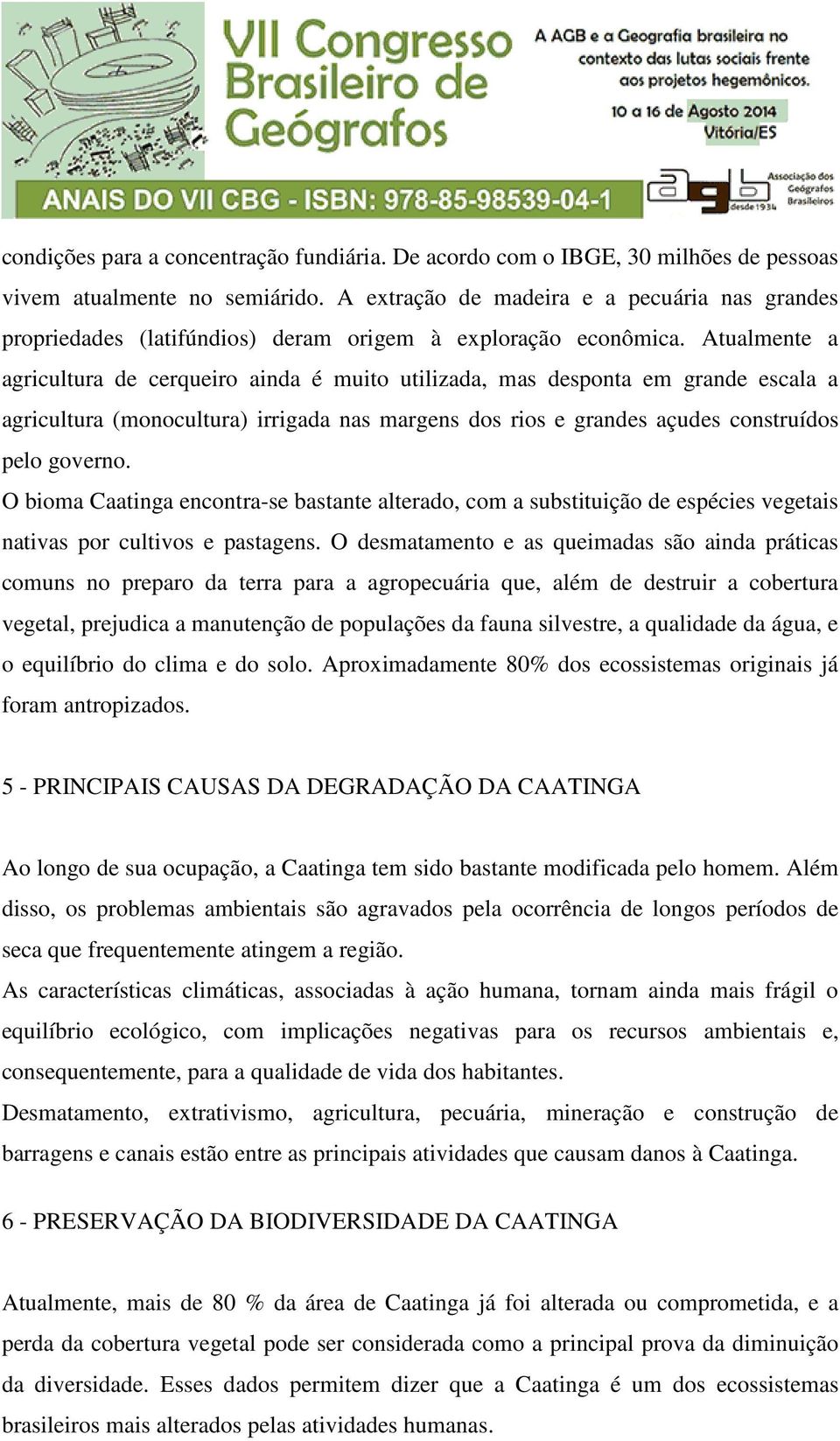 Atualmente a agricultura de cerqueiro ainda é muito utilizada, mas desponta em grande escala a agricultura (monocultura) irrigada nas margens dos rios e grandes açudes construídos pelo governo.