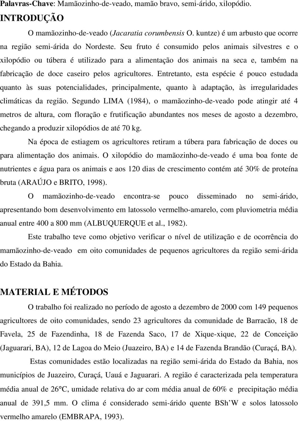 Entretanto, esta espécie é pouco estudada quanto às suas potencialidades, principalmente, quanto à adaptação, às irregularidades climáticas da região.