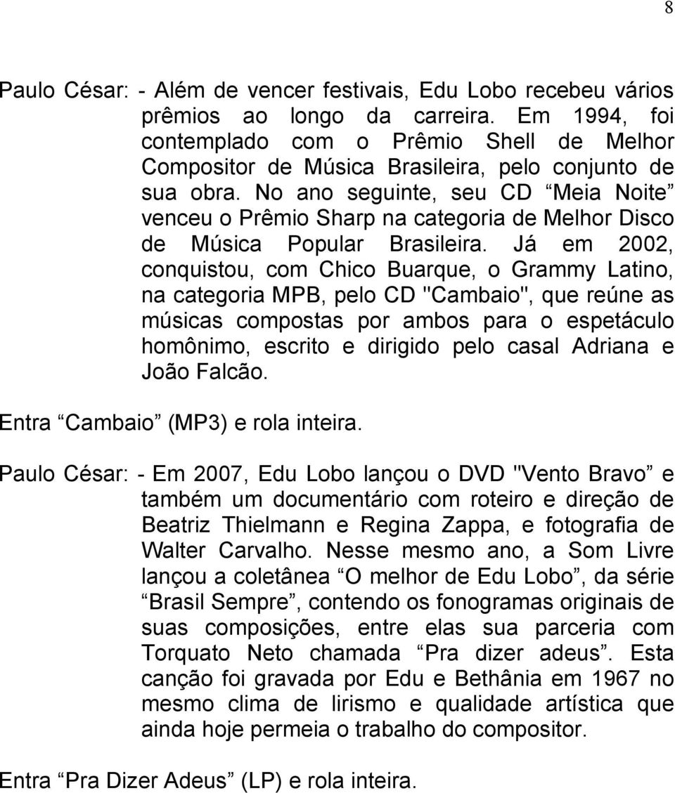 Já em 2002, conquistou, com Chico Buarque, o Grammy Latino, na categoria MPB, pelo CD "Cambaio", que reúne as músicas compostas por ambos para o espetáculo homônimo, escrito e dirigido pelo casal