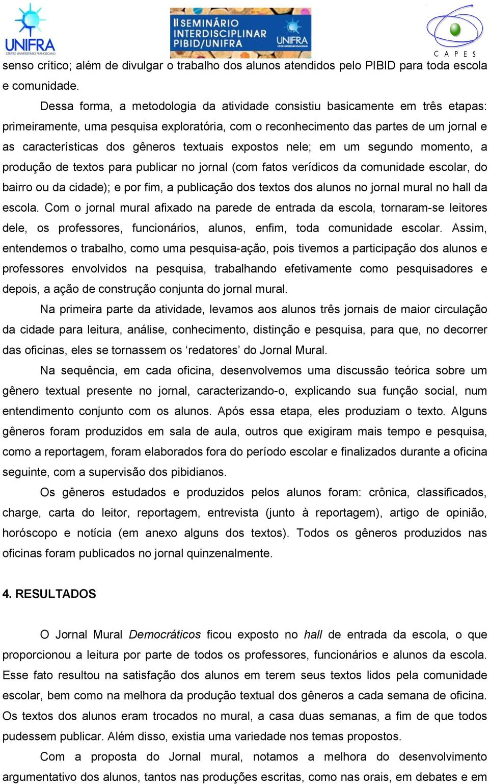 textuais expostos nele; em um segundo momento, a produção de textos para publicar no jornal (com fatos verídicos da comunidade escolar, do bairro ou da cidade); e por fim, a publicação dos textos dos