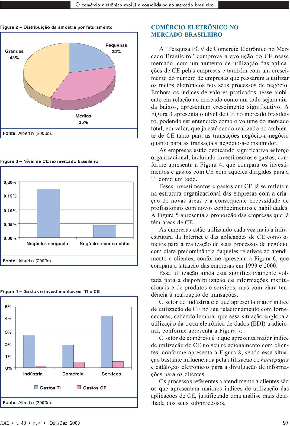 BRASILEIRO A Pesquisa FGV de Comércio Eletrônico no Mercado Brasileiro comprova a evolução do CE nesse mercado, com um aumento de utilização das aplicações de CE pelas empresas e também com um