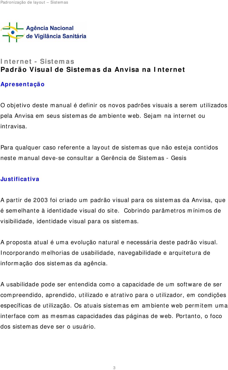 Para qualquer caso referente a layout de sistemas que não esteja contidos neste manual deve-se consultar a Gerência de Sistemas - Gesis Justificativa A partir de 2003 foi criado um padrão visual para