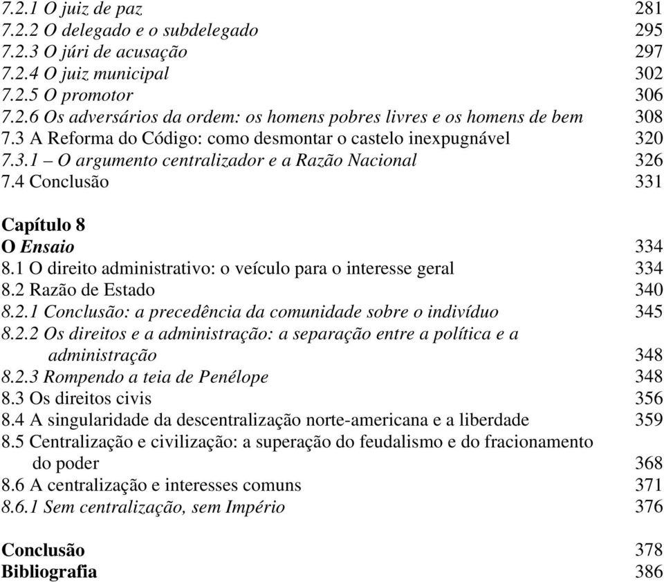 1 O direito administrativo: o veículo para o interesse geral 334 8.2 Razão de Estado 340 8.2.1 Conclusão: a precedência da comunidade sobre o indivíduo 345 8.2.2 Os direitos e a administração: a separação entre a política e a administração 348 8.