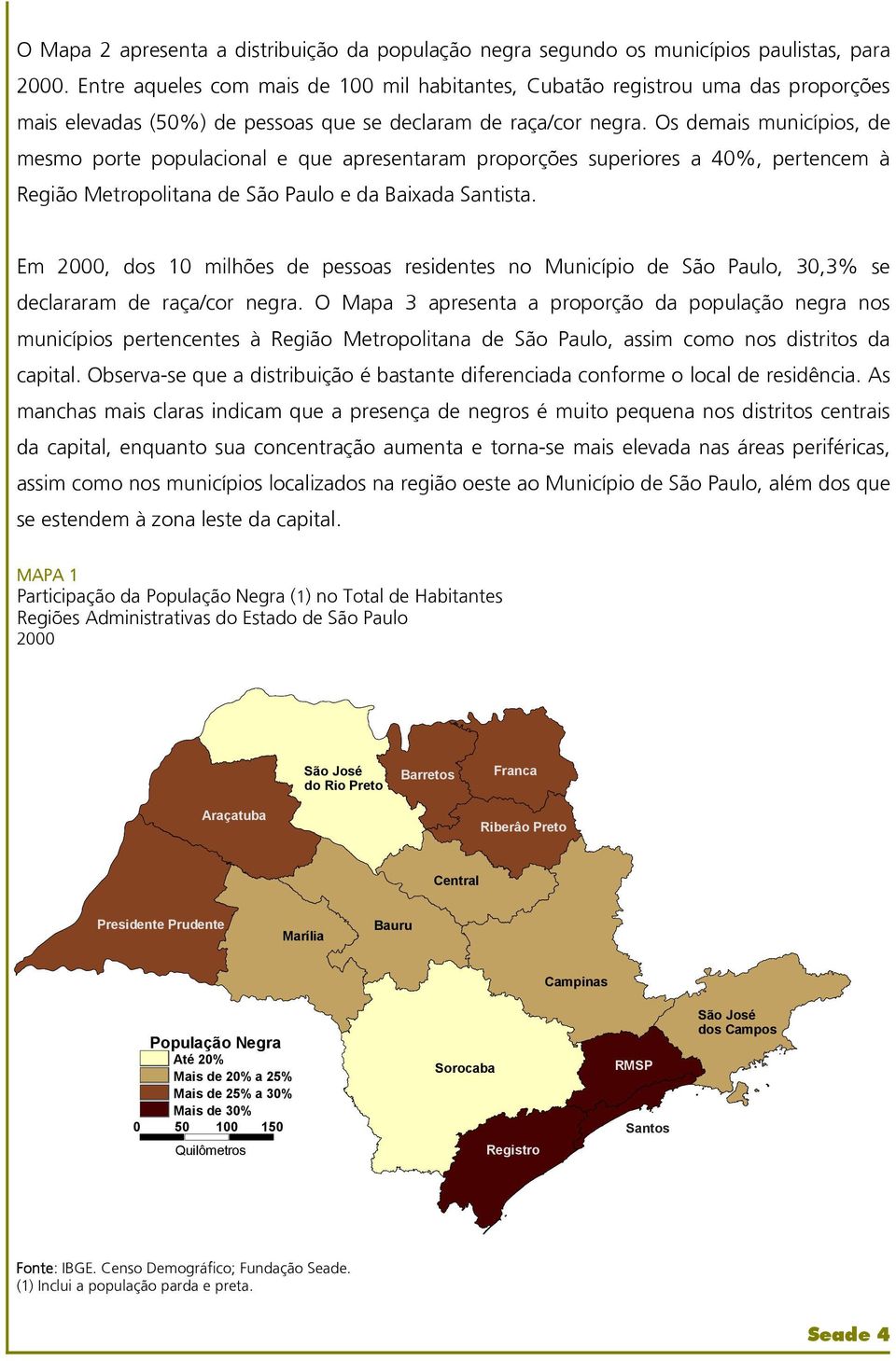 Os demais municípios, de mesmo porte populacional e que apresentaram proporções superiores a 40%, pertencem à Região Metropolitana de São Paulo e da Baixada Santista.