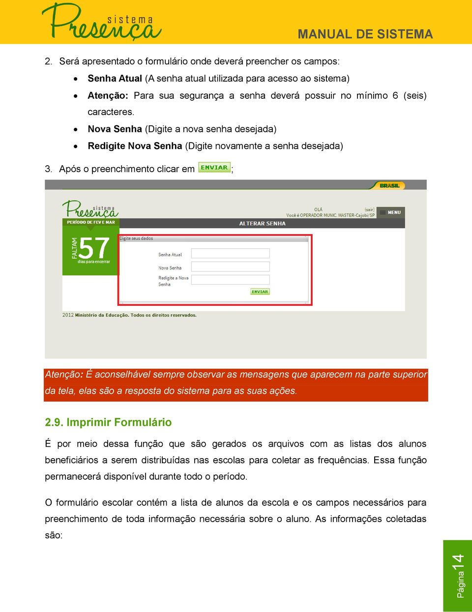 caracteres. Nova Senha (Digite a nova senha desejada) Redigite Nova Senha (Digite novamente a senha desejada) 3.