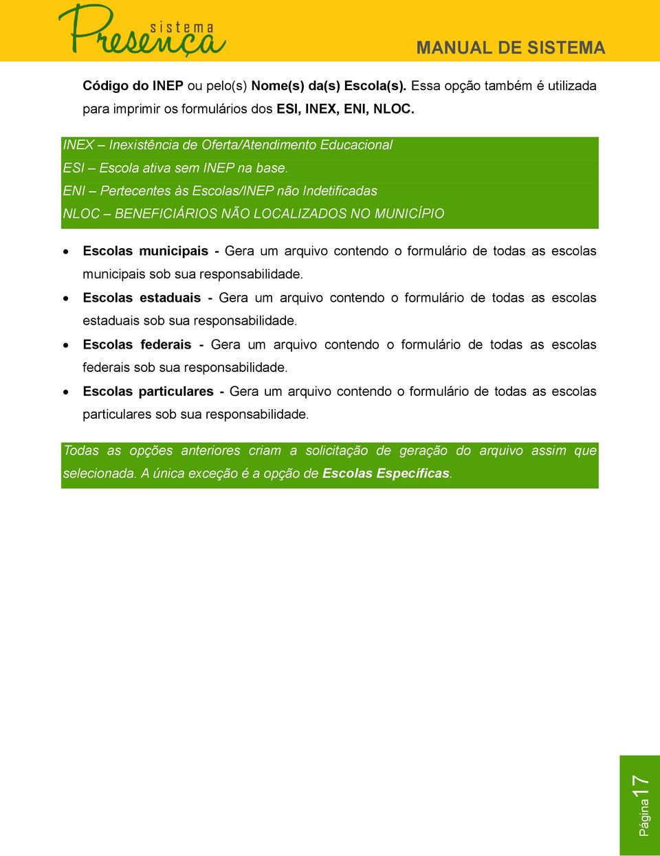 ENI Pertecentes às Escolas/INEP não Indetificadas NLOC BENEFICIÁRIOS NÃO LOCALIZADOS NO MUNICÍPIO Escolas municipais - Gera um arquivo contendo o formulário de todas as escolas municipais sob sua