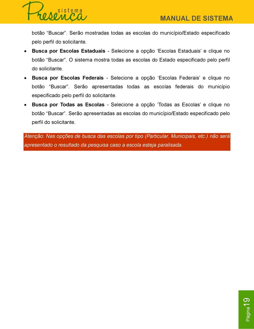 Busca por Escolas Federais - Selecione a opção Escolas Federais e clique no botão Buscar. Serão apresentadas todas as escolas federais do município especificado pelo perfil do solicitante.