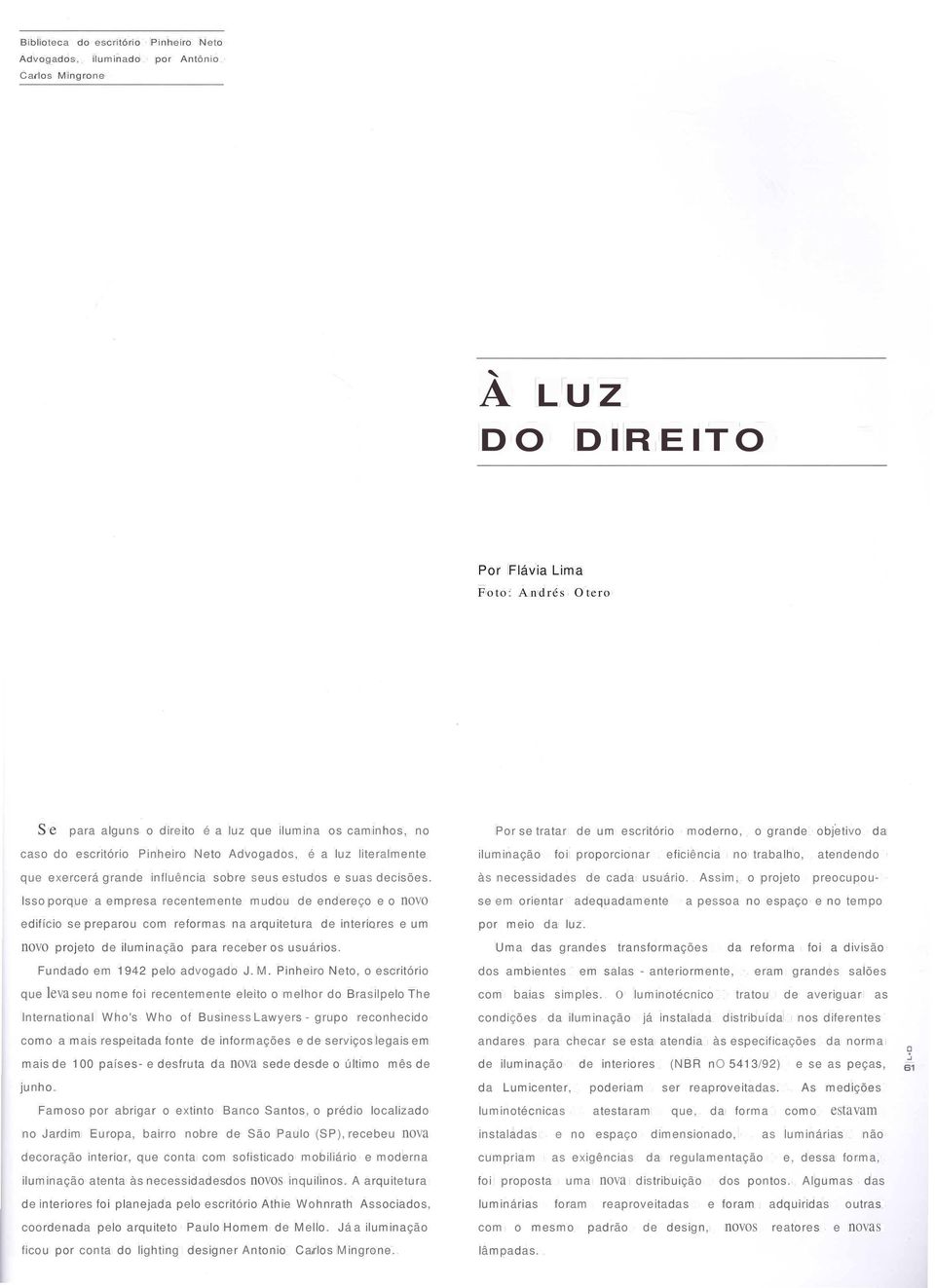 Isso porque a empresa recentemente mudou de endereço e o novo edifício se preparou com reformas na arquitetura de interiores e um novo projeto de iluminação para receber os usuários.