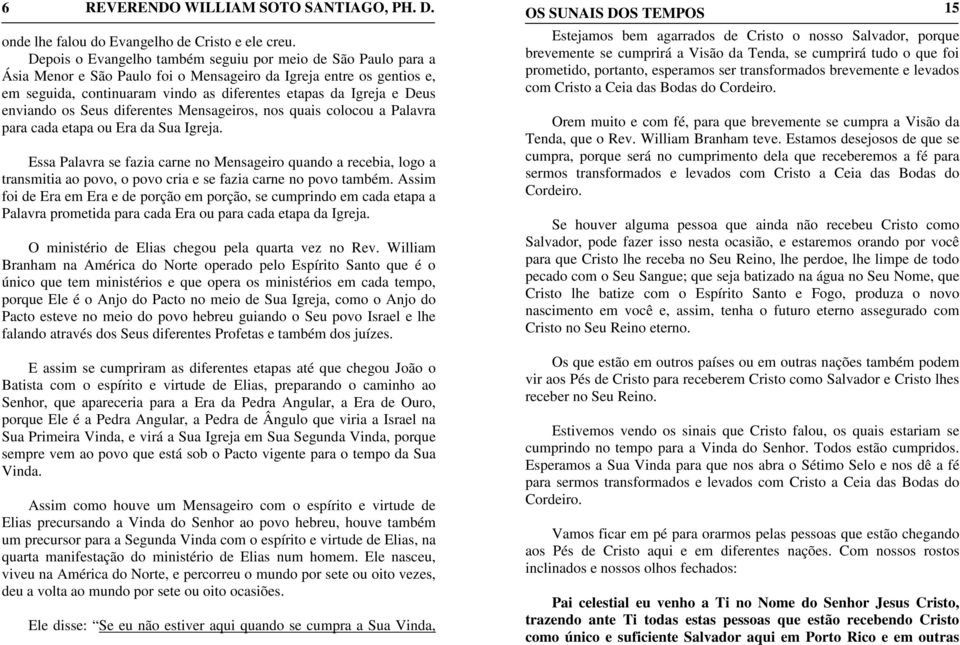 enviando os Seus diferentes Mensageiros, nos quais colocou a Palavra para cada etapa ou Era da Sua Igreja.