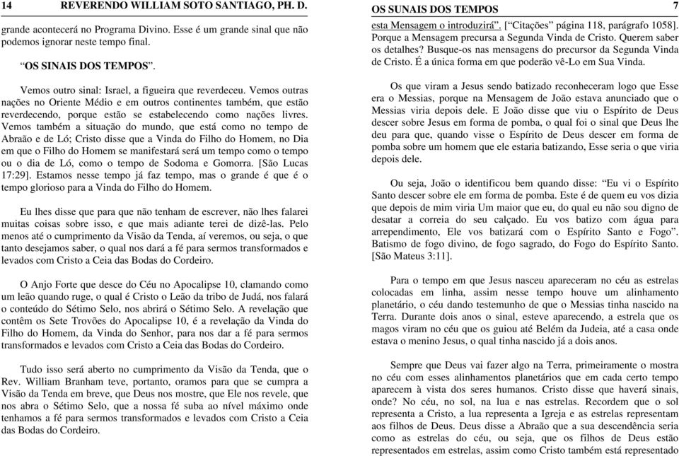 Vemos também a situação do mundo, que está como no tempo de Abraão e de Ló; Cristo disse que a Vinda do Filho do Homem, no Dia em que o Filho do Homem se manifestará será um tempo como o tempo ou o