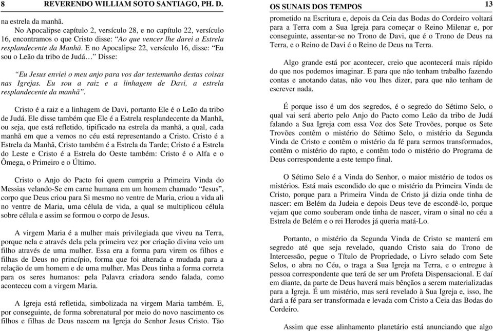 Eu sou a raiz e a linhagem de Davi, a estrela resplandecente da manhã. Cristo é a raiz e a linhagem de Davi, portanto Ele é o Leão da tribo de Judá.