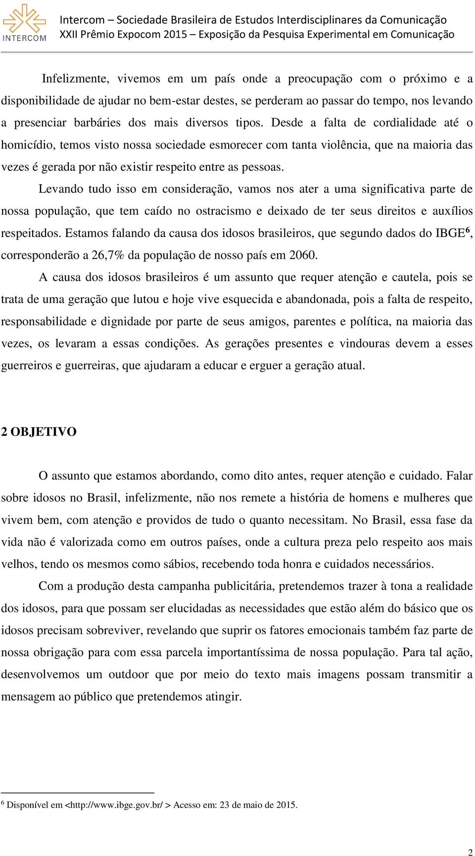 Levando tudo isso em consideração, vamos nos ater a uma significativa parte de nossa população, que tem caído no ostracismo e deixado de ter seus direitos e auxílios respeitados.