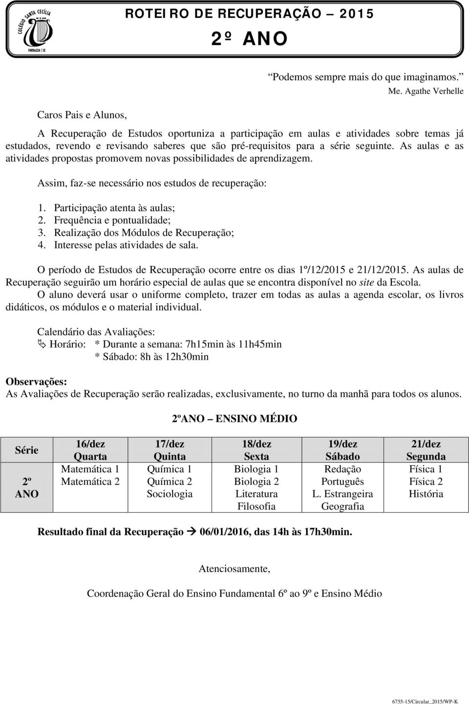 seguinte. As aulas e as atividades propostas promovem novas possibilidades de aprendizagem. Assim, faz-se necessário nos estudos de recuperação: 1. Participação atenta às aulas; 2.