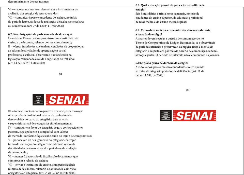 do estágio: I - -celebrar Termo de Compromisso com a instituição de ensino e o educando, zelando por seu cumprimento; II - -ofertar instalações que tenham condições de proporcionar ao educando