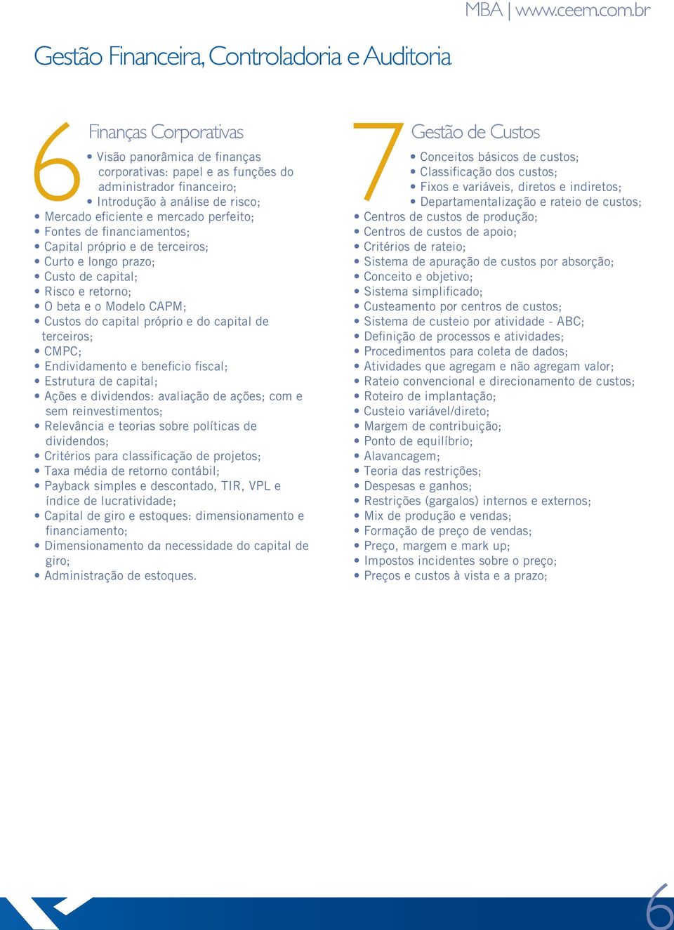 Mercado eficiente e mercado perfeito; Fontes de financiamentos; Capital próprio e de terceiros; Curto e longo prazo; Custo de capital; Risco e retorno; O beta e o Modelo CAPM; Custos do capital