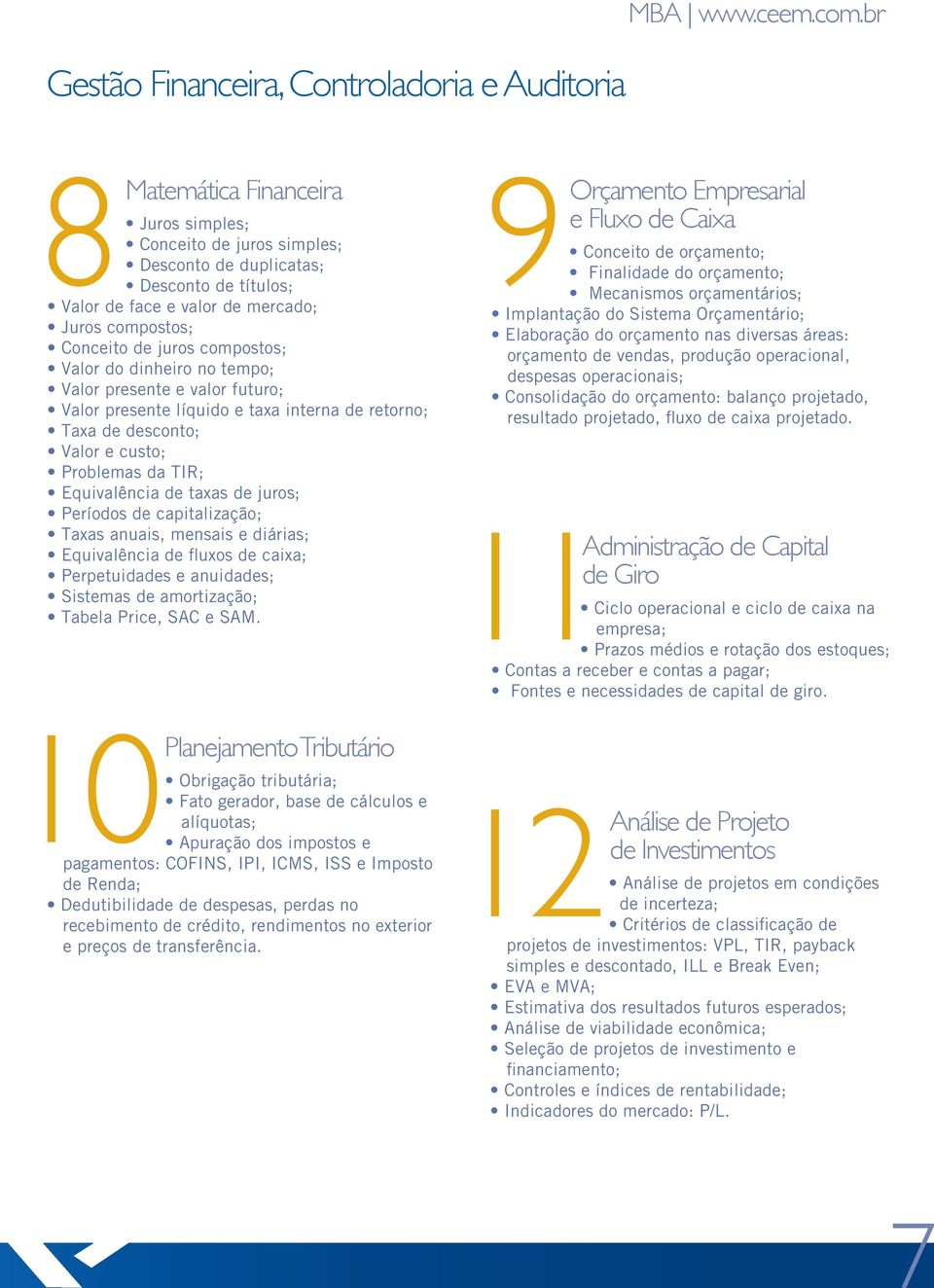 compostos; Conceito de juros compostos; Valor do dinheiro no tempo; Valor presente e valor futuro; Valor presente líquido e taxa interna de retorno; Taxa de desconto; Valor e custo; Problemas da TIR;