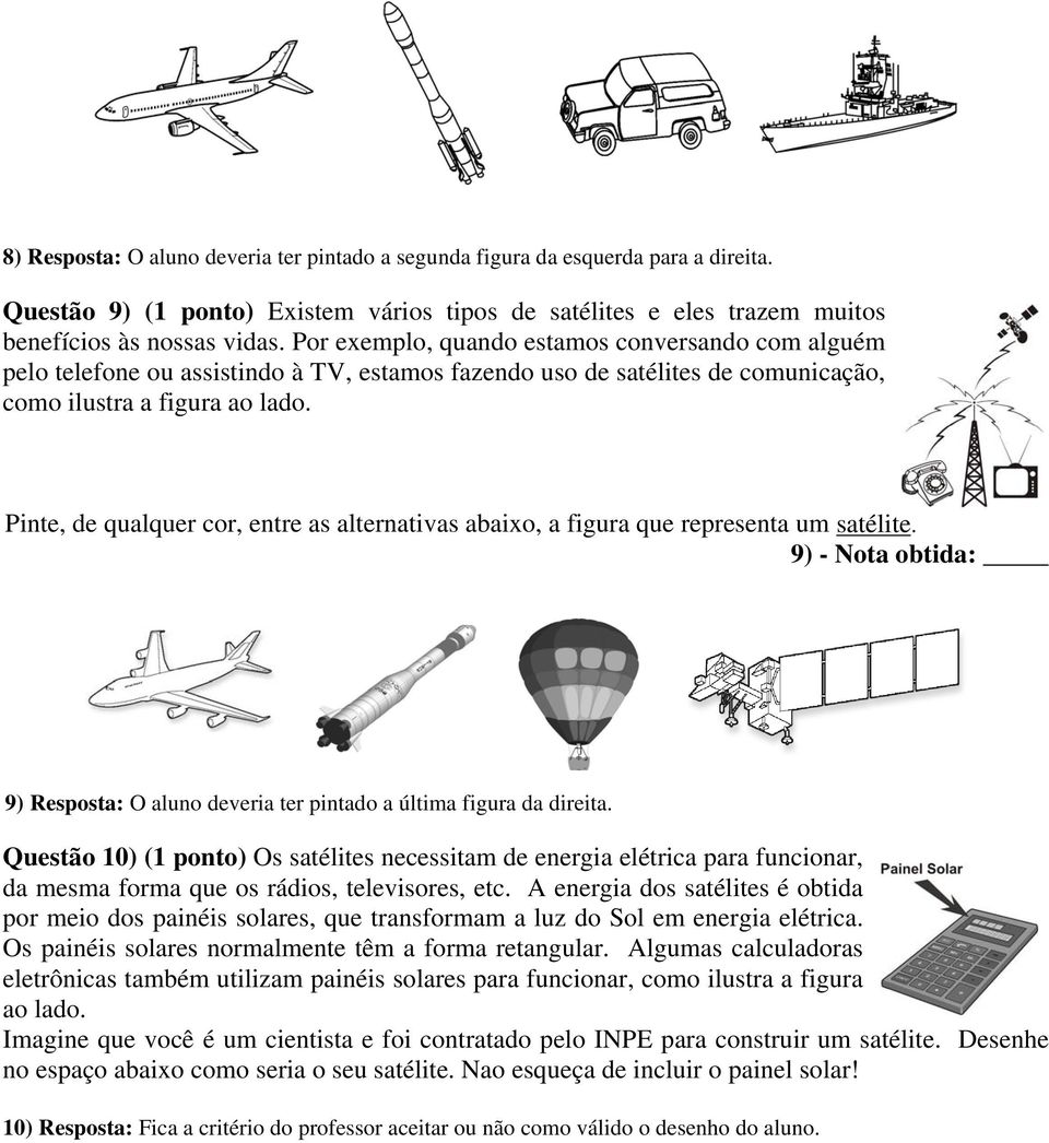 Pinte, de qualquer cor, entre as alternativas abaixo, a figura que representa um satélite. 9) - Nota obtida: 9) Resposta: O aluno deveria ter pintado a última figura da direita.