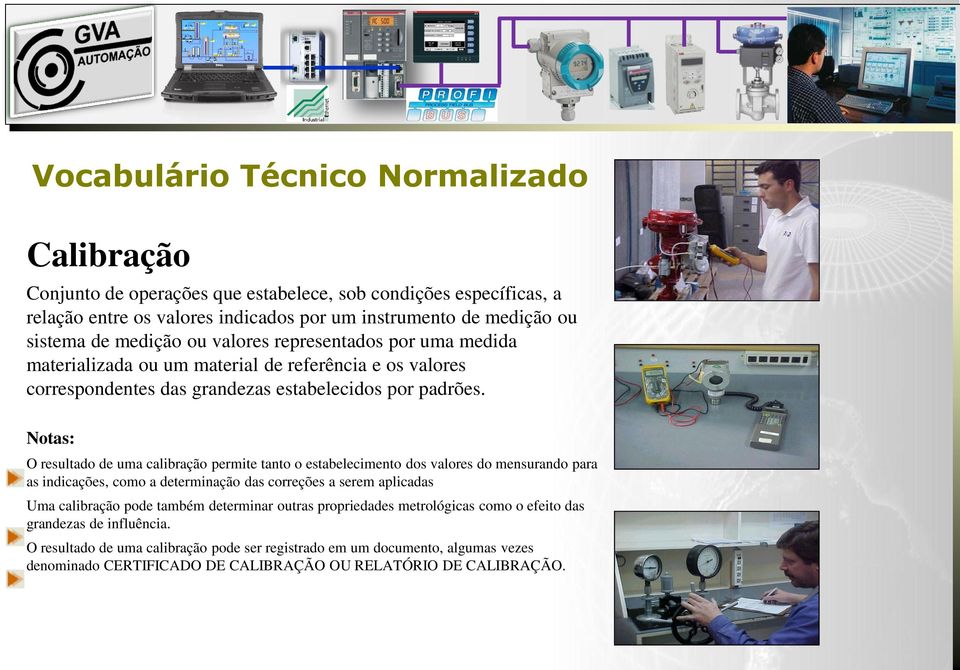 Notas: O resultado de uma calibração permite tanto o estabelecimento dos valores do mensurando para as indicações, como a determinação das correções a serem aplicadas Uma calibração