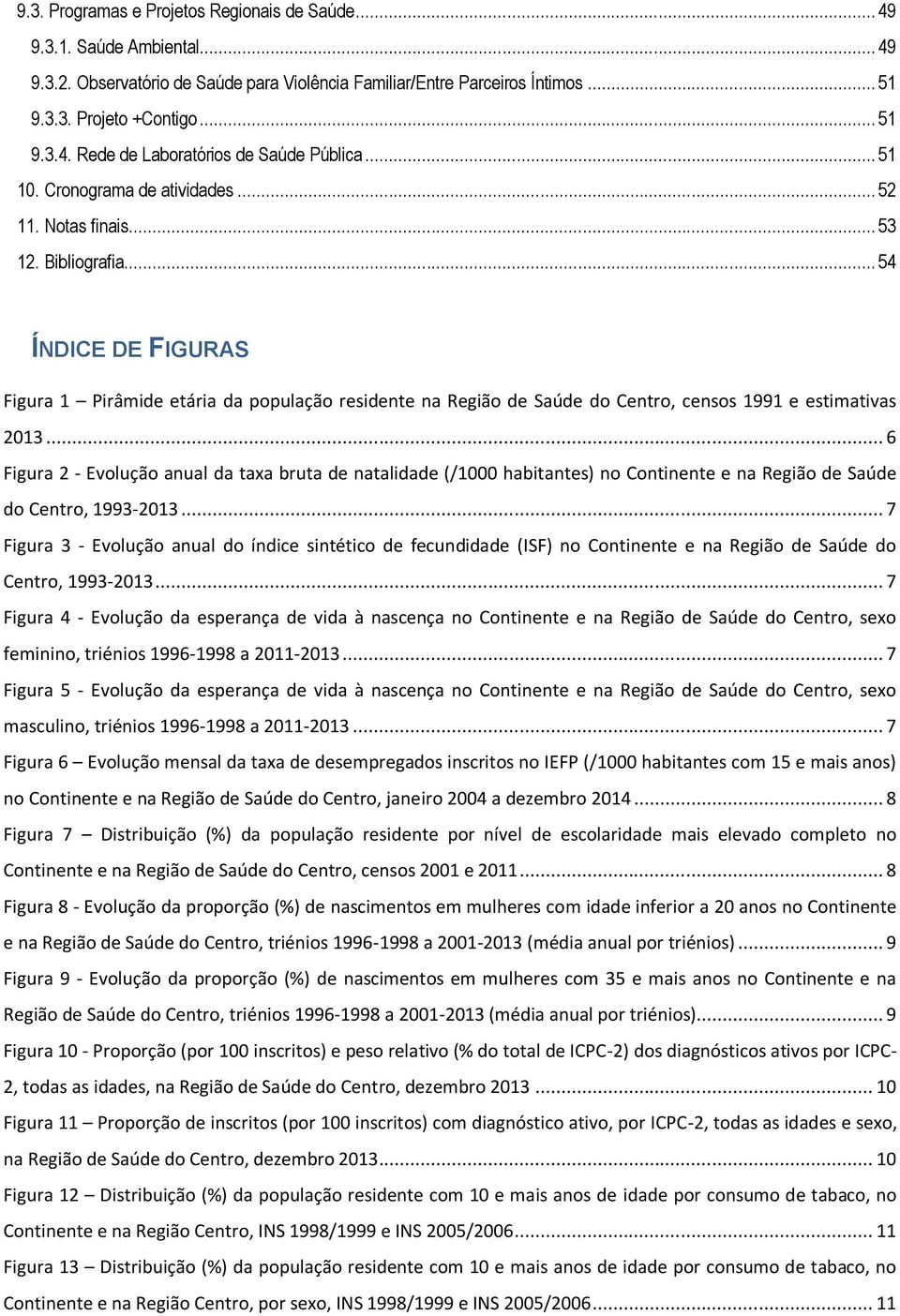 .. 54 ÍNDICE DE FIGURAS Figura 1 Pirâmide etária da população residente na Região de Saúde do Centro, censos 1991 e estimativas 2013.