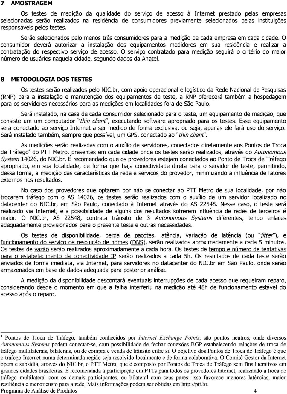 O consumidor deverá autorizar a instalação dos equipamentos medidores em sua residência e realizar a contratação do respectivo serviço de acesso.