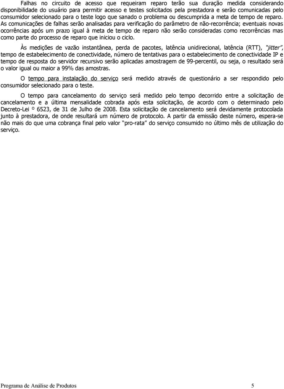 As comunicações de falhas serão analisadas para verificação do parâmetro de não-recorrência; eventuais novas ocorrências após um prazo igual à meta de tempo de reparo não serão consideradas como