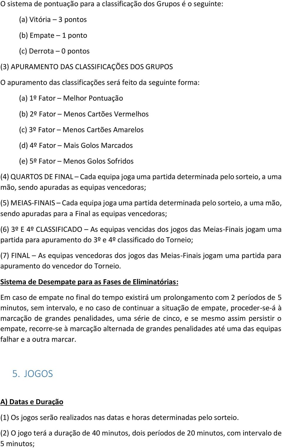 Golos Sofridos (4) QUARTOS DE FINAL Cada equipa joga uma partida determinada pelo sorteio, a uma mão, sendo apuradas as equipas vencedoras; (5) MEIAS-FINAIS Cada equipa joga uma partida determinada