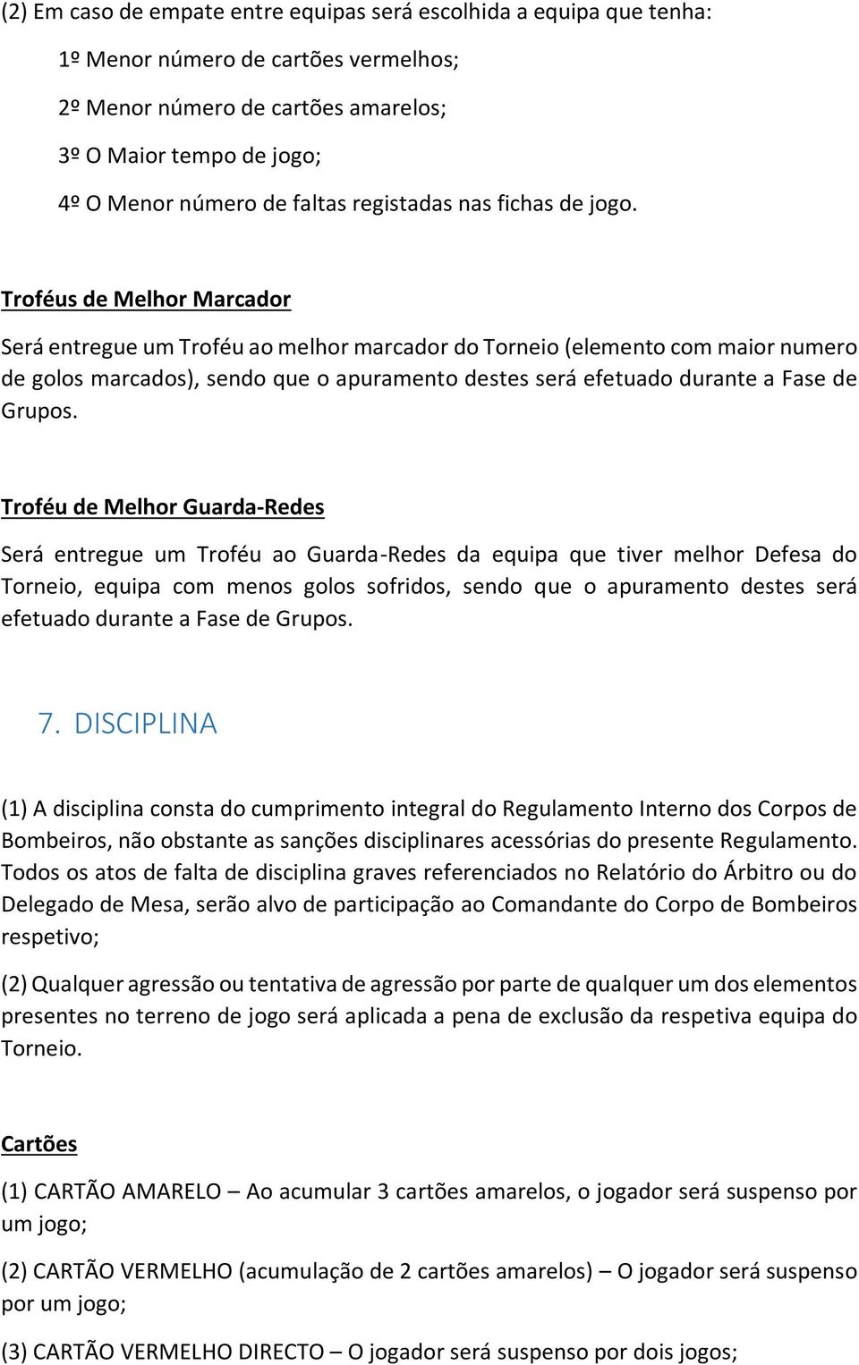 Troféus de Melhor Marcador Será entregue um Troféu ao melhor marcador do Torneio (elemento com maior numero de golos marcados), sendo que o apuramento destes será efetuado durante a Fase de Grupos.