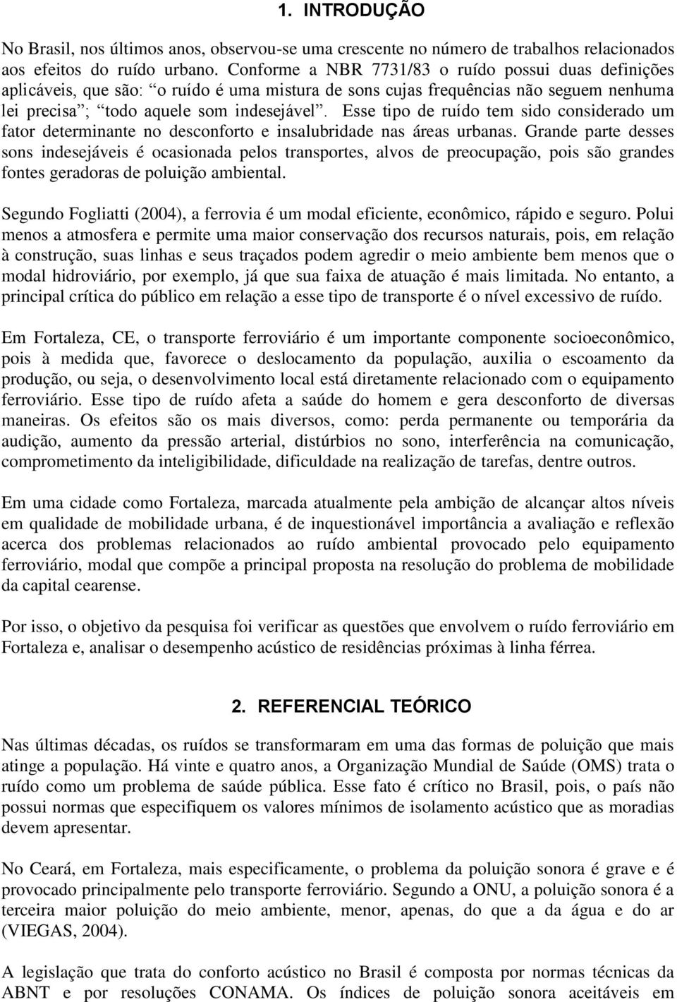 Esse tipo de ruído tem sido considerado um fator determinante no desconforto e insalubridade nas áreas urbanas.