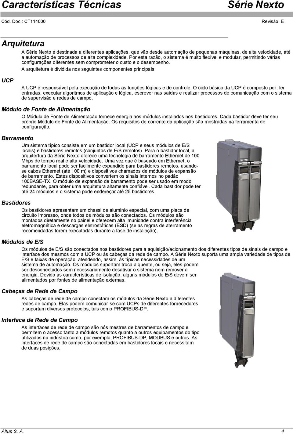 A arquitetura é dividida nos seguintes componentes principais: UCP A UCP é responsável pela execução de todas as funções lógicas e de controle.