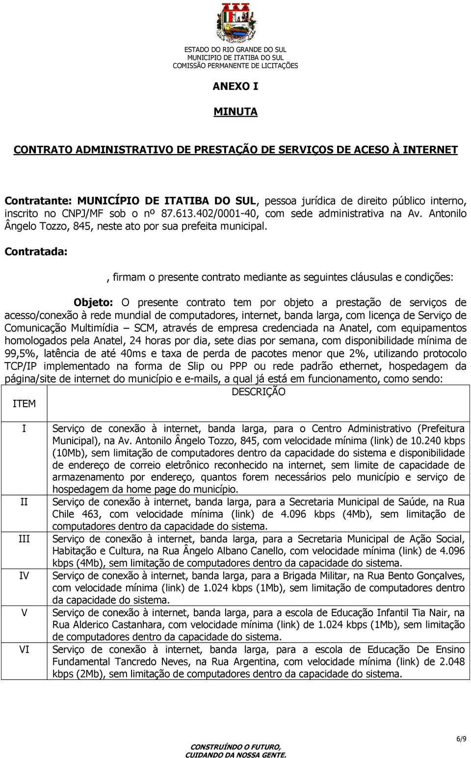 Contratada:, firmam o presente contrato mediante as seguintes cláusulas e condições: Objeto: O presente contrato tem por objeto a prestação de serviços de acesso/conexão à rede mundial de