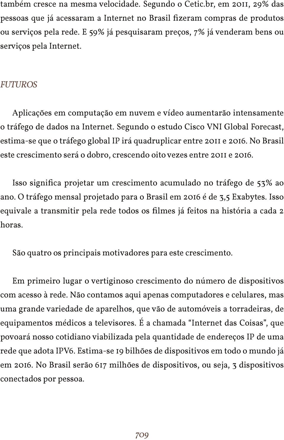 Segundo o estudo Cisco VNI Global Forecast, estima-se que o tráfego global IP irá quadruplicar entre 2011 e 2016. No Brasil este crescimento será o dobro, crescendo oito vezes entre 2011 e 2016.