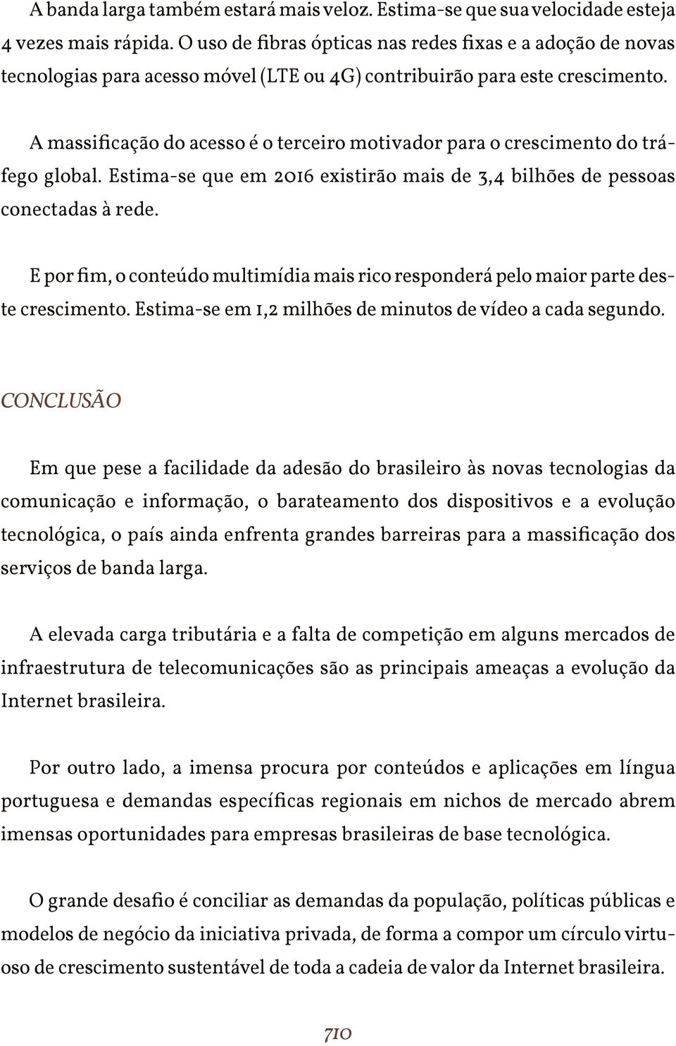 A massificação do acesso é o terceiro motivador para o crescimento do tráfego global. Estima-se que em 2016 existirão mais de 3,4 bilhões de pessoas conectadas à rede.