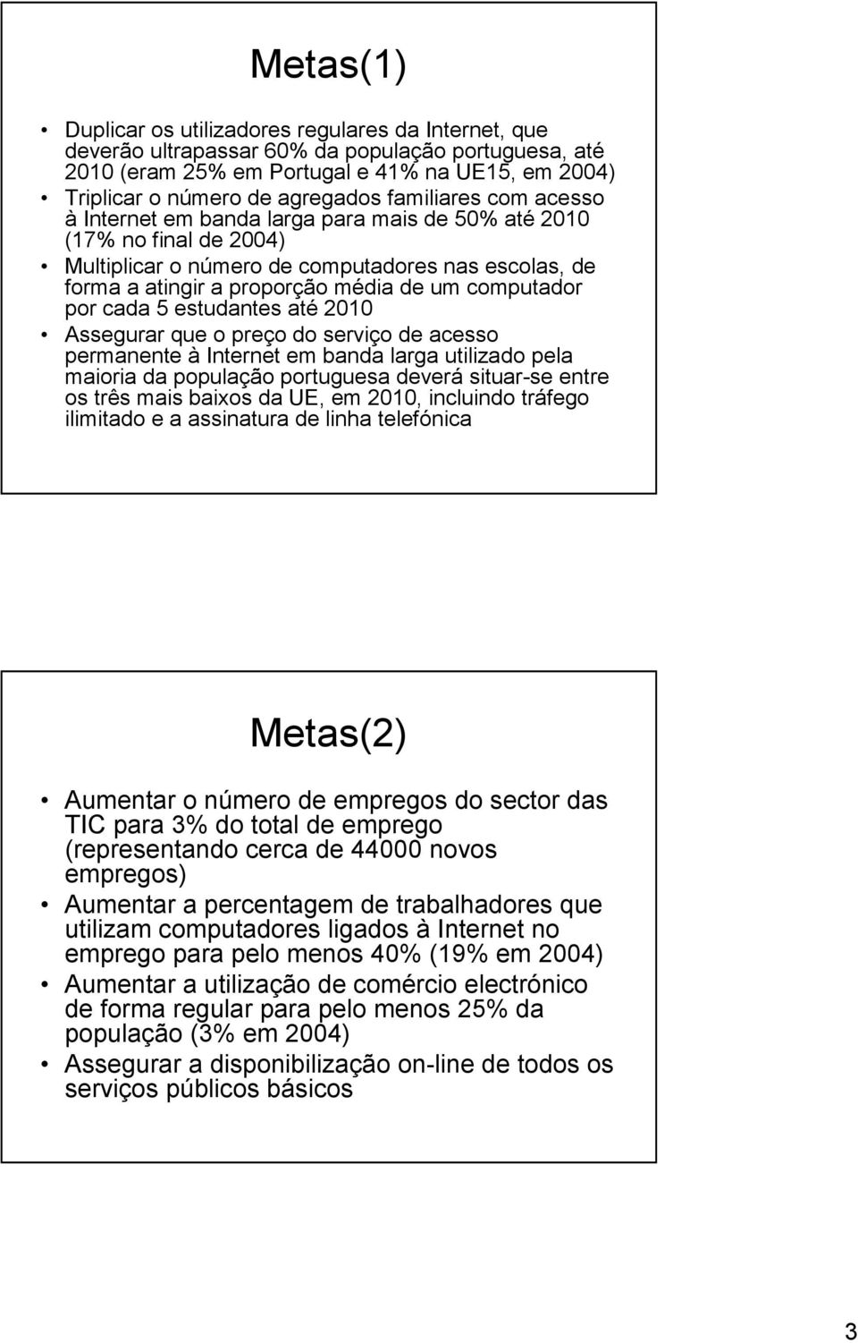 computador por cada 5 estudantes até 2010 Assegurar que o preço do serviço de acesso permanente à Internet em banda larga utilizado pela maioria da população portuguesa deverá situar-se entre os três