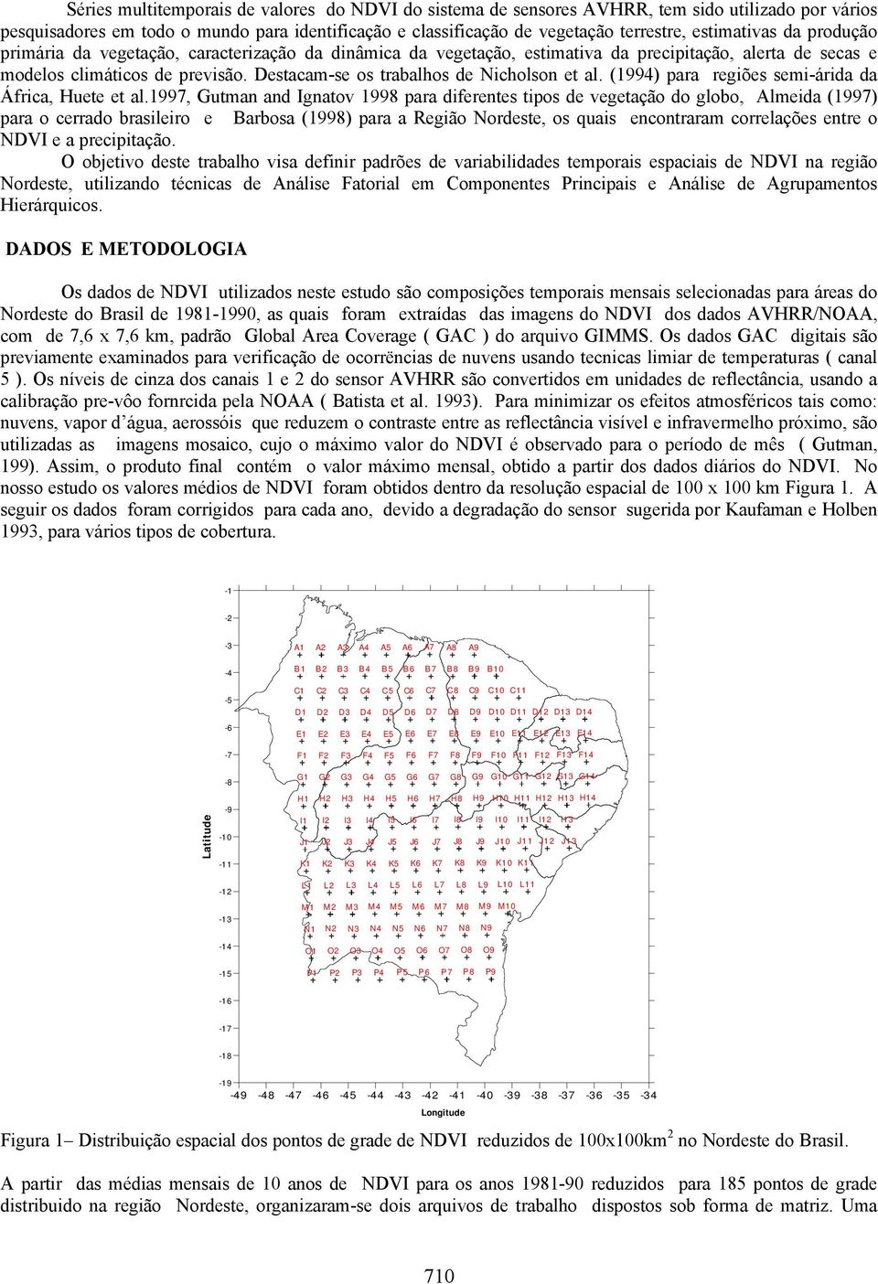 Destacam-se os trabalhos de Nicholson et al. (1994) para regiões semi-árida da África, Huete et al.