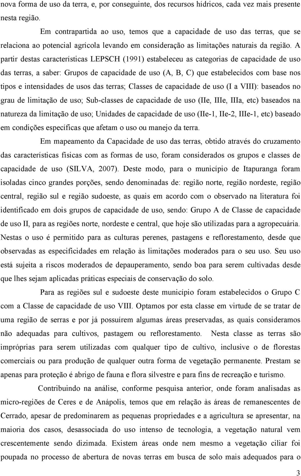 A partir destas características LEPSCH (1991) estabeleceu as categorias de capacidade de uso das terras, a saber: Grupos de capacidade de uso (A, B, C) que estabelecidos com base nos tipos e