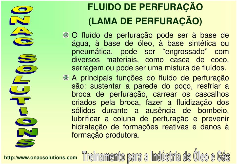 A principais funções do fluido de perfuração são: sustentar a parede do poço, resfriar a broca de perfuração, carrear os cascalhos criados