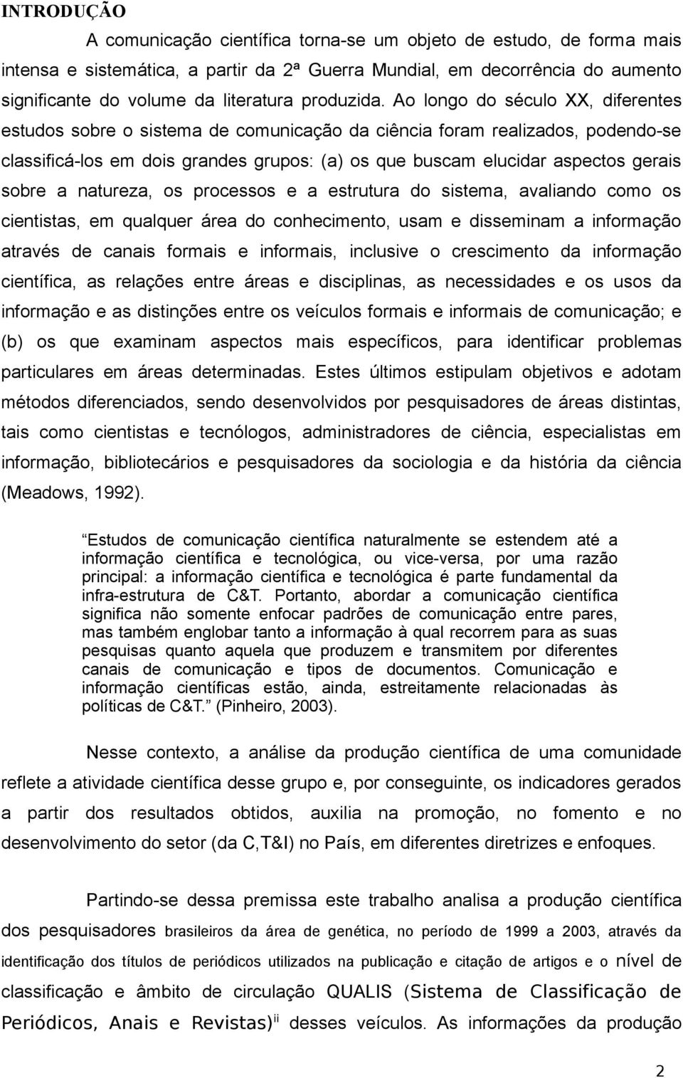 Ao longo do século XX, diferentes estudos sobre o sistema de comunicação da ciência foram realizados, podendo-se classificá-los em dois grandes grupos: (a) os que buscam elucidar aspectos gerais