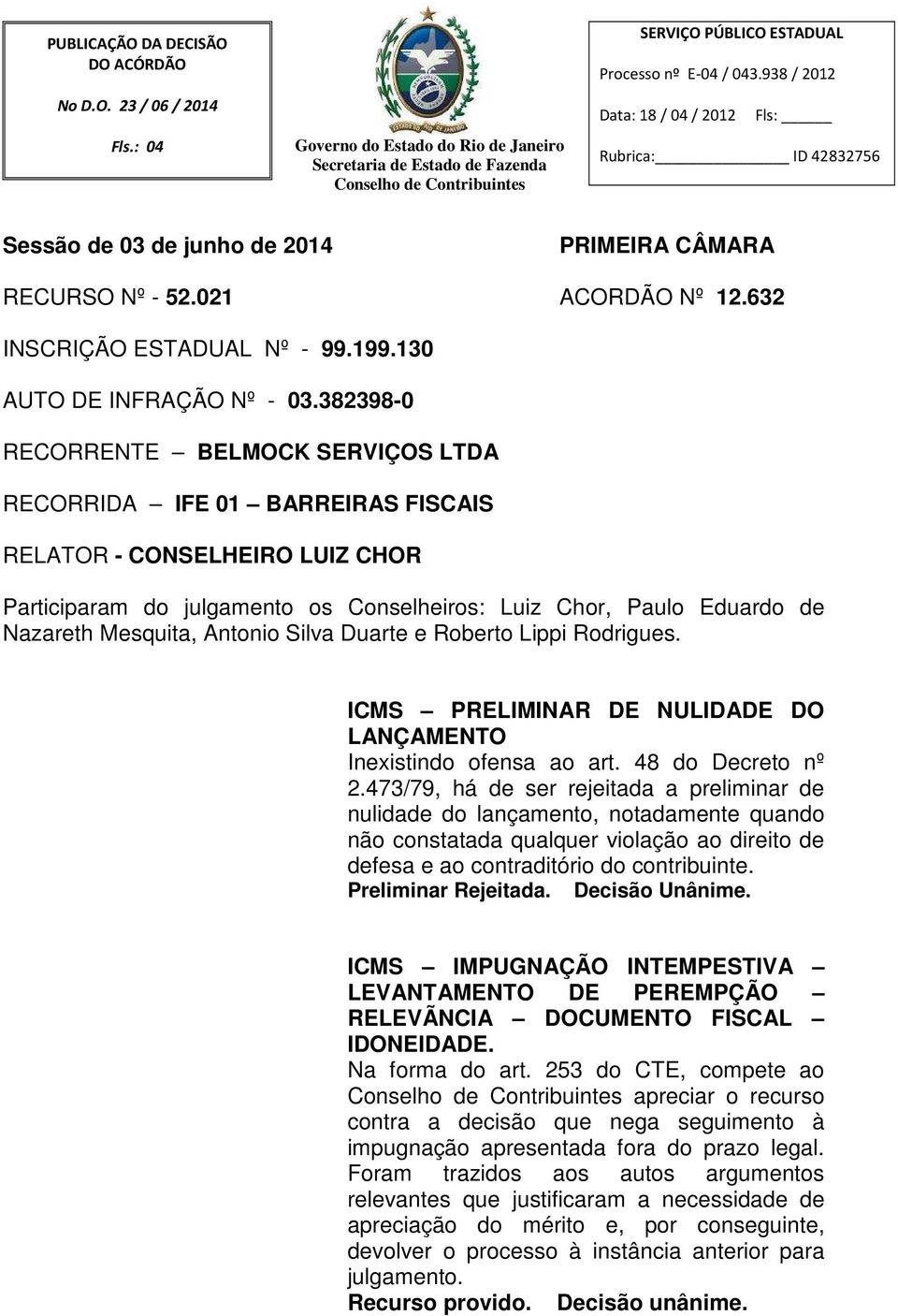 382398-0 RECORRENTE BELMOCK SERVIÇOS LTDA RECORRIDA IFE 01 BARREIRAS FISCAIS RELATOR - CONSELHEIRO LUIZ CHOR Participaram do julgamento os Conselheiros: Luiz Chor, Paulo Eduardo de Nazareth Mesquita,