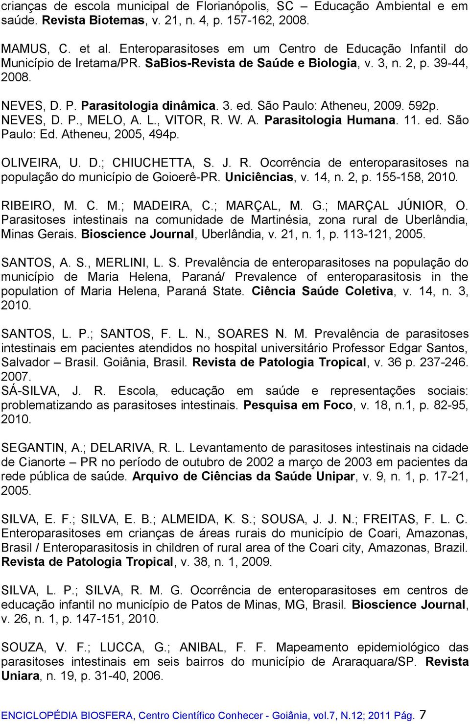 São Paulo: Atheneu, 2009. 592p. NEVES, D. P., MELO, A. L., VITOR, R. W. A. Parasitologia Humana. 11. ed. São Paulo: Ed. Atheneu, 2005, 494p. OLIVEIRA, U. D.; CHIUCHETTA, S. J. R. Ocorrência de enteroparasitoses na população do município de Goioerê-PR.