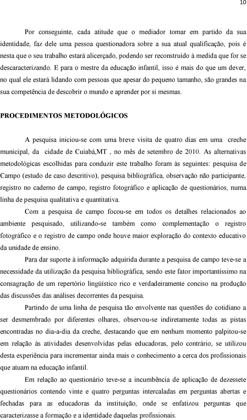 E para o mestre da educação infantil, isso é mais do que um dever, no qual ele estará lidando com pessoas que apesar do pequeno tamanho, são grandes na sua competência de descobrir o mundo e aprender