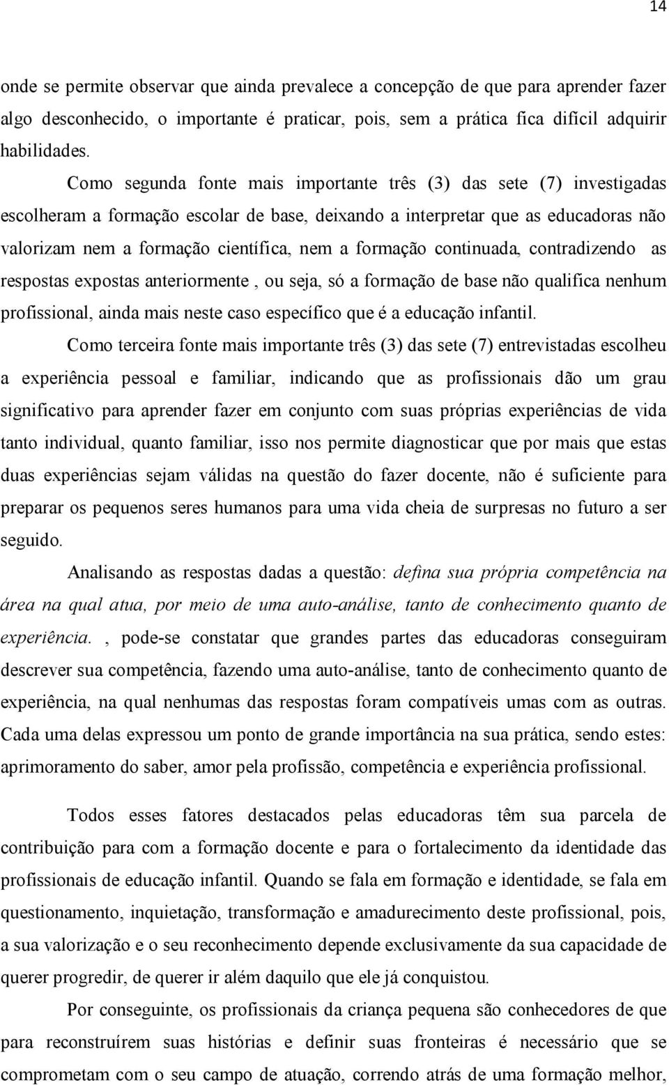 formação continuada, contradizendo as respostas expostas anteriormente, ou seja, só a formação de base não qualifica nenhum profissional, ainda mais neste caso específico que é a educação infantil.