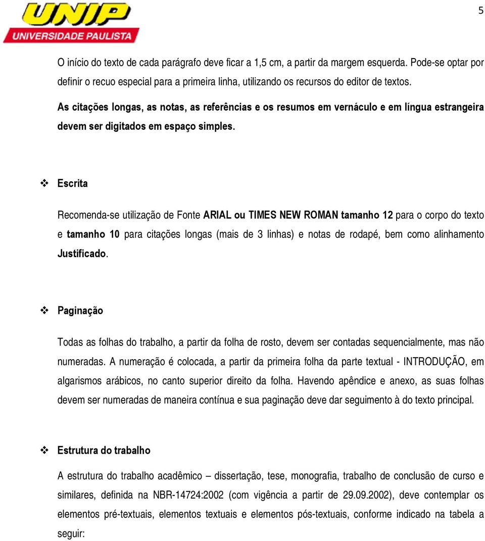 Escrita Recomenda-se utilização de Fonte ARIAL ou TIMES NEW ROMAN tamanho 12 para o corpo do texto e tamanho 10 para citações longas (mais de 3 linhas) e notas de rodapé, bem como alinhamento