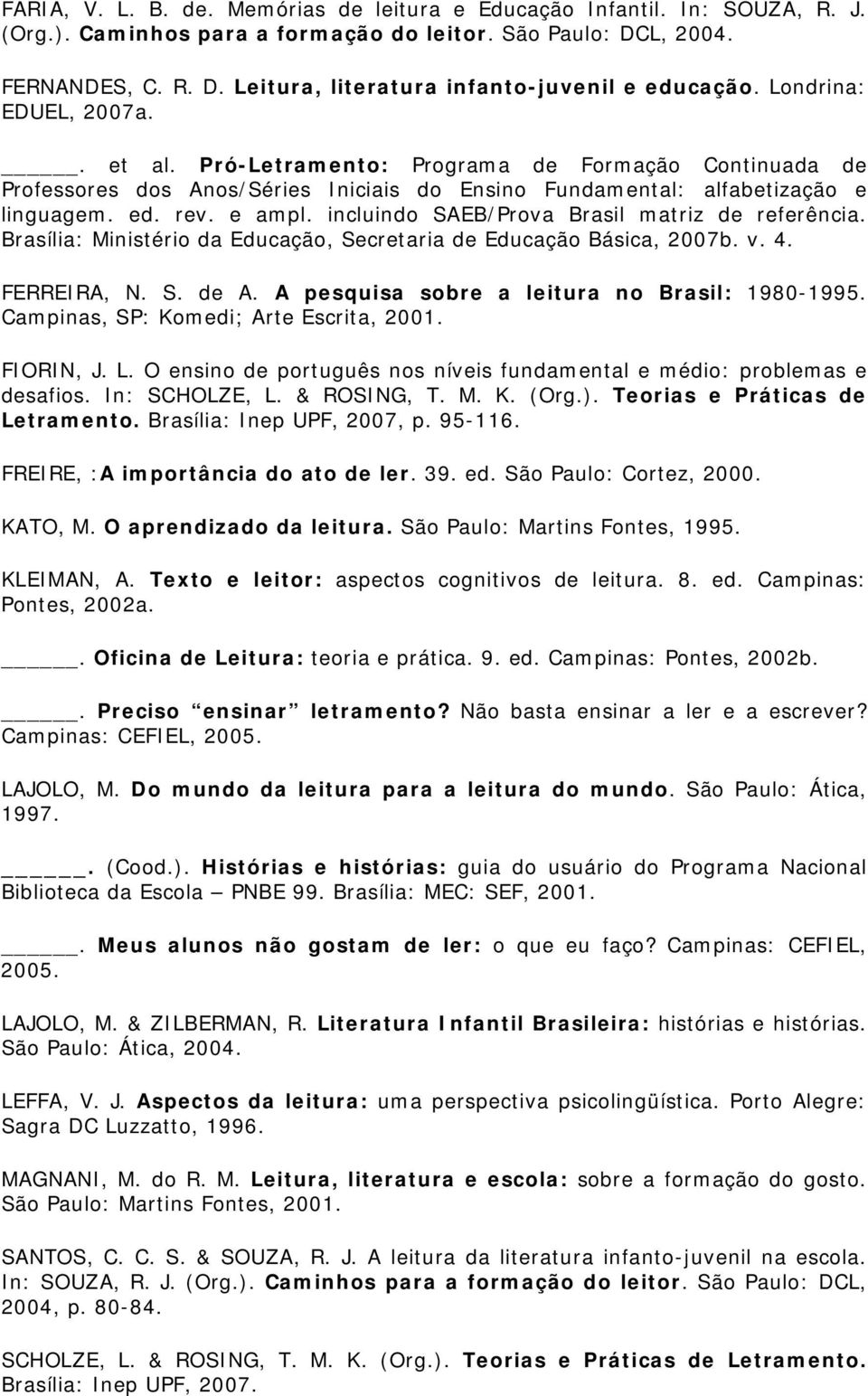 incluindo SAEB/Prova Brasil matriz de referência. Brasília: Ministério da Educação, Secretaria de Educação Básica, 2007b. v. 4. FERREIRA, N. S. de A. A pesquisa sobre a leitura no Brasil: 1980-1995.