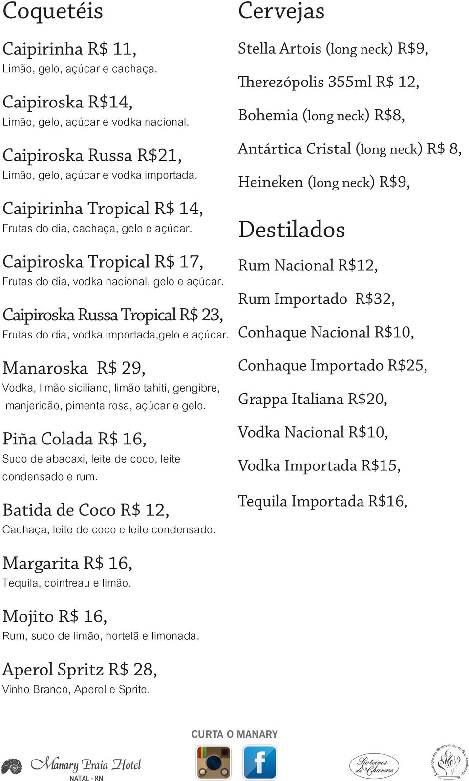 Caipiroska Russa Tropical R$ 23, Frutas do dia, vodka importada,gelo e açúcar. Manaroska R$ 29, Vodka, limão siciliano, limão tahiti, gengibre, manjericão, pimenta rosa, açúcar e gelo.