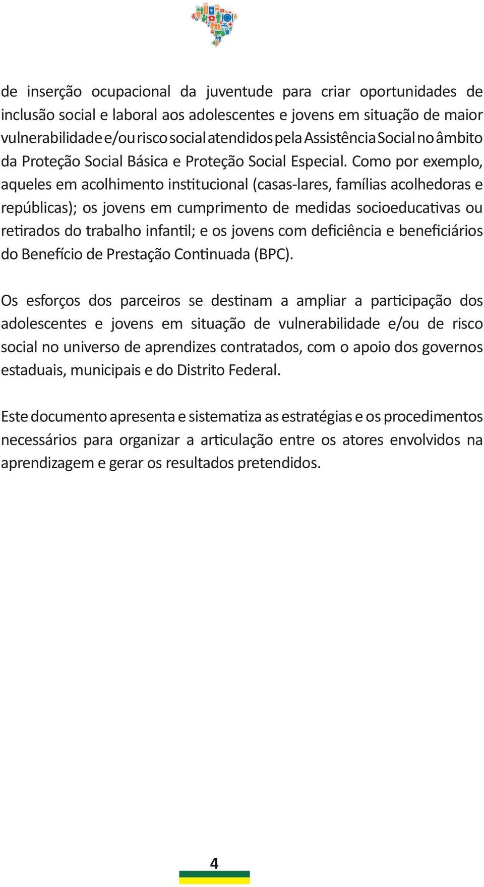 Como por exemplo, aqueles em acolhimento institucional (casas-lares, famílias acolhedoras e repúblicas); os jovens em cumprimento de medidas socioeducativas ou retirados do trabalho infantil; e os