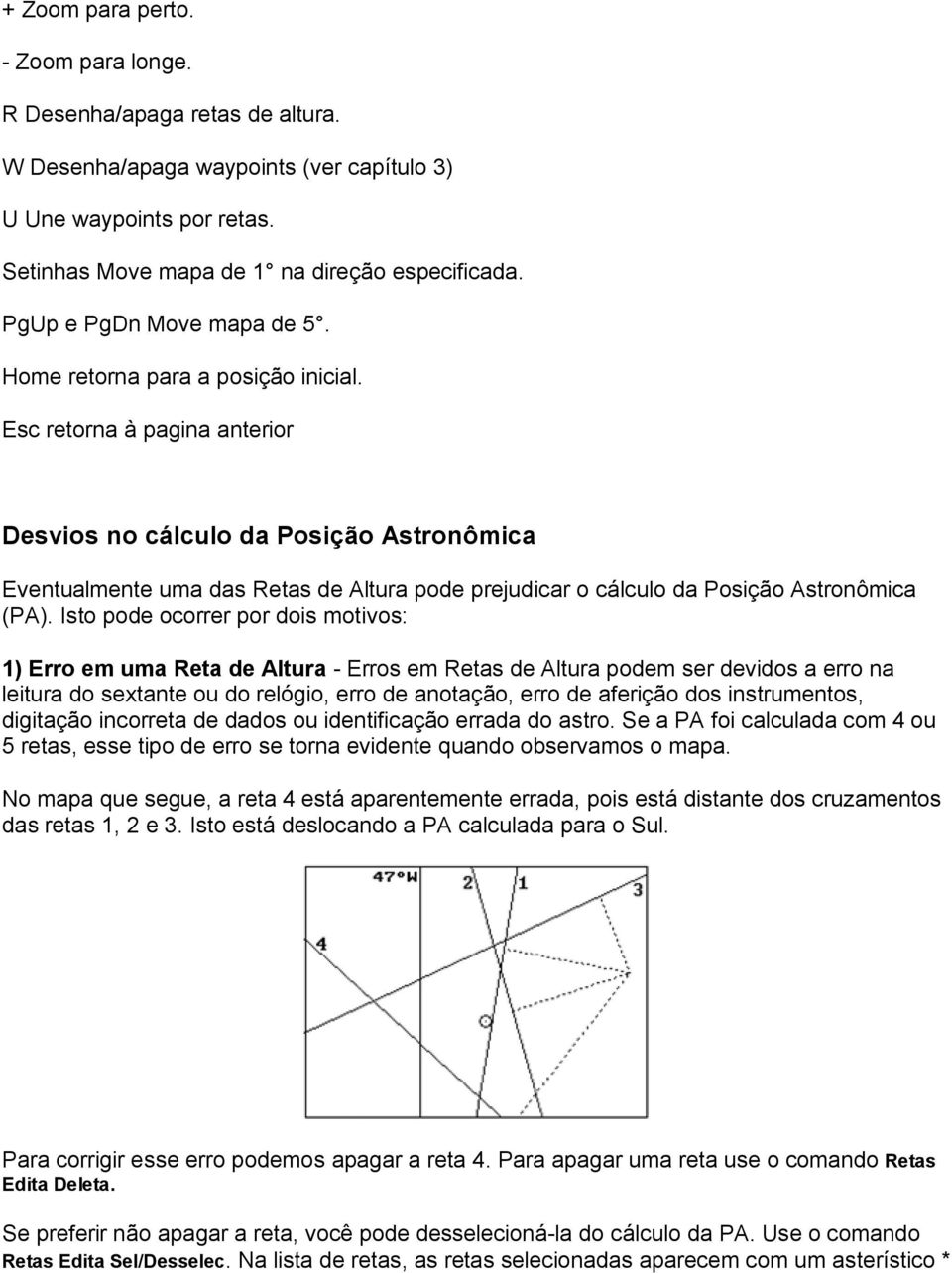 Esc retorna à pagina anterior Desvios no cálculo da Posição Astronômica Eventualmente uma das Retas de Altura pode prejudicar o cálculo da Posição Astronômica (PA).