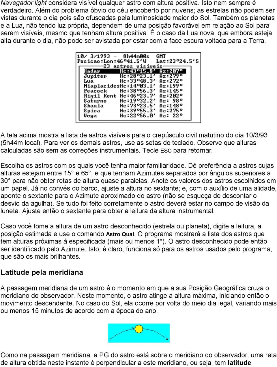 Também os planetas e a Lua, não tendo luz própria, dependem de uma posição favorável em relação ao Sol para serem visíveis, mesmo que tenham altura positiva.