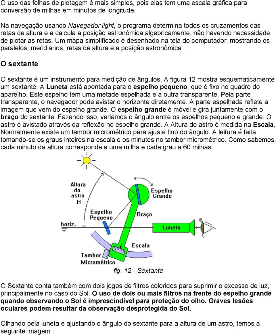 Um mapa simplificado é desenhado na tela do computador, mostrando os paralelos, meridianos, retas de altura e a posição astronômica. O sextante O sextante é um instrumento para medição de ângulos.