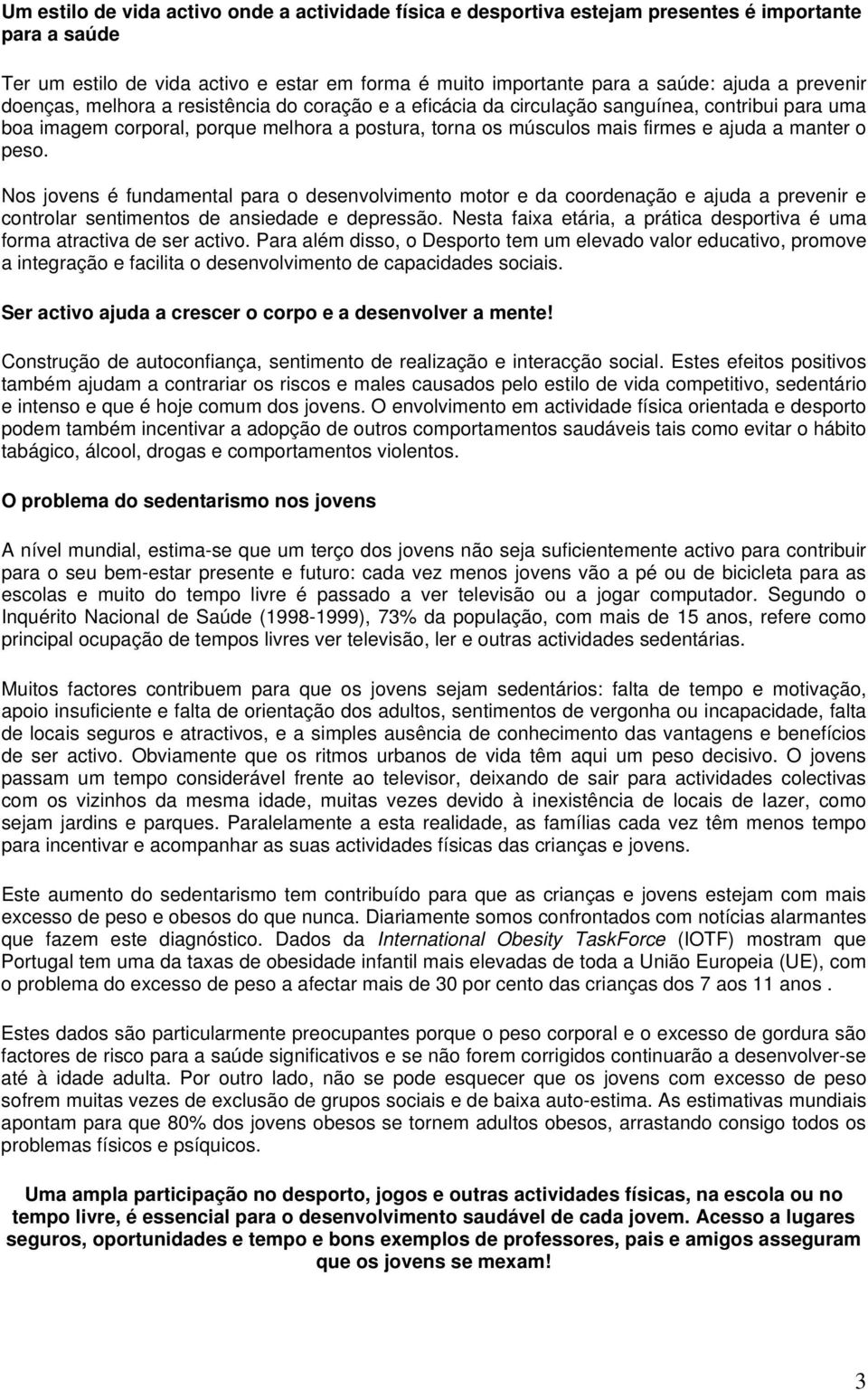 manter o peso. Nos jovens é fundamental para o desenvolvimento motor e da coordenação e ajuda a prevenir e controlar sentimentos de ansiedade e depressão.